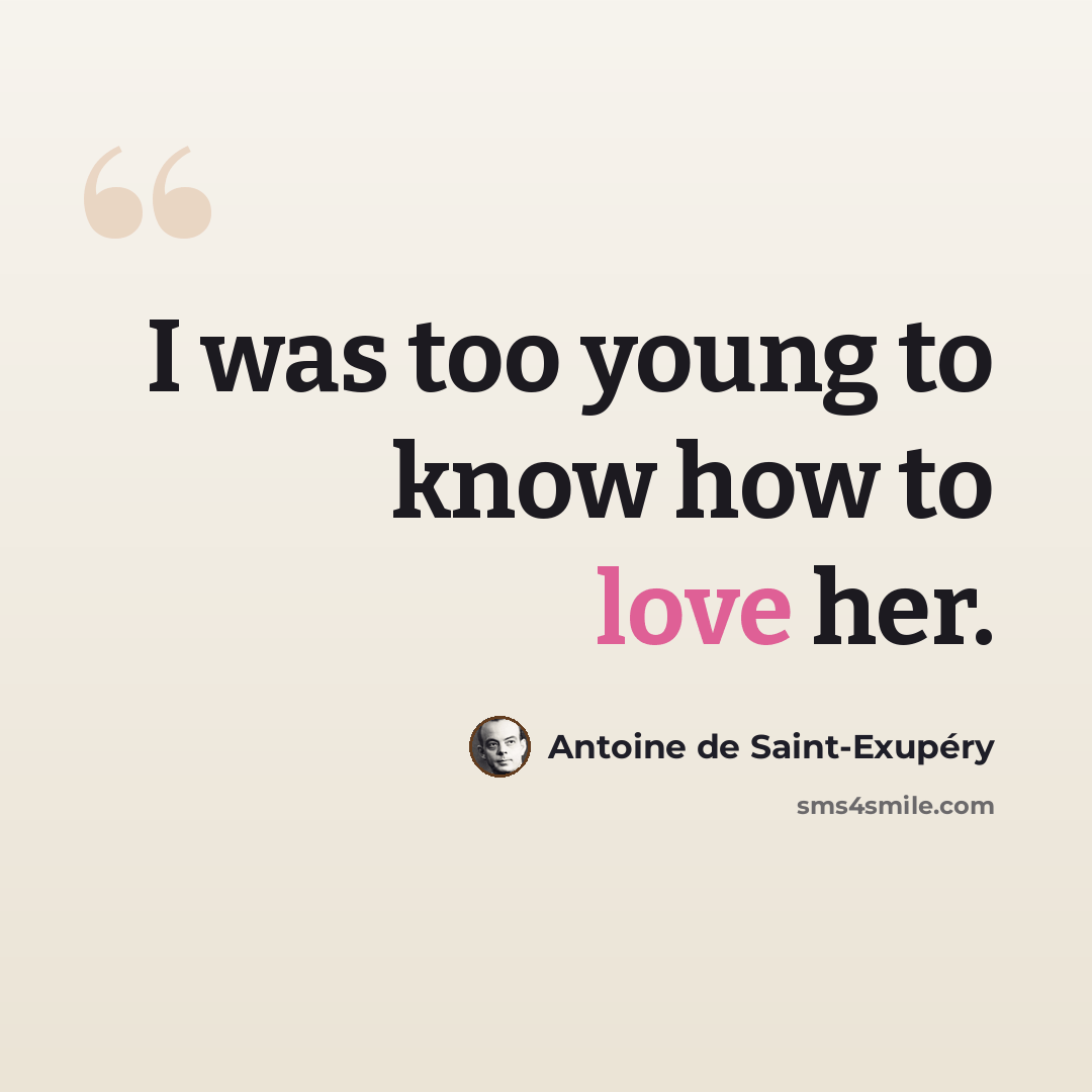 “I was too young to know how to love her.” quote by Antoine de Saint-Exupery
