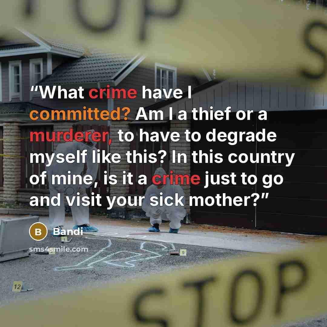 “What crime have I committed? Am I a thief or a murderer, to have to degrade myself like this? In this country of mine, is it a crime just to go and visit your sick mother?” quote by Bandi