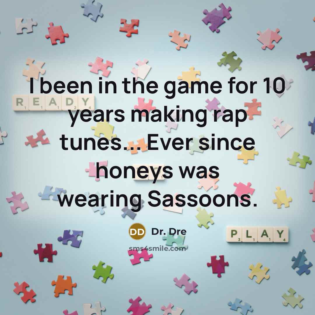 “I been in the game for 10 years making rap tunes... Ever since honeys was wearing Sassoons.” quote by Dr. Dre