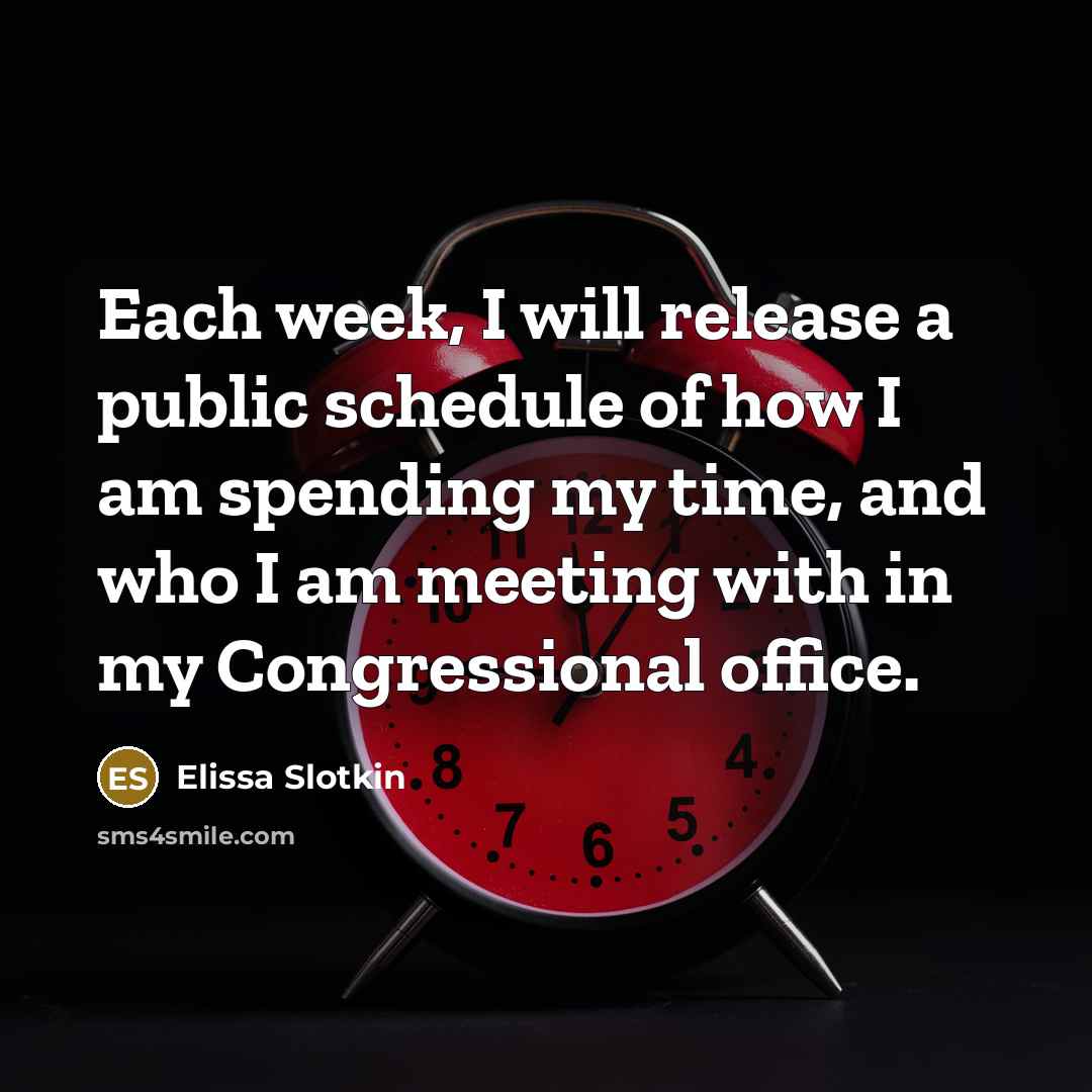 “Each week, I will release a public schedule of how I am spending my time, and who I am meeting with in my Congressional office.” quote by Elissa Slotkin