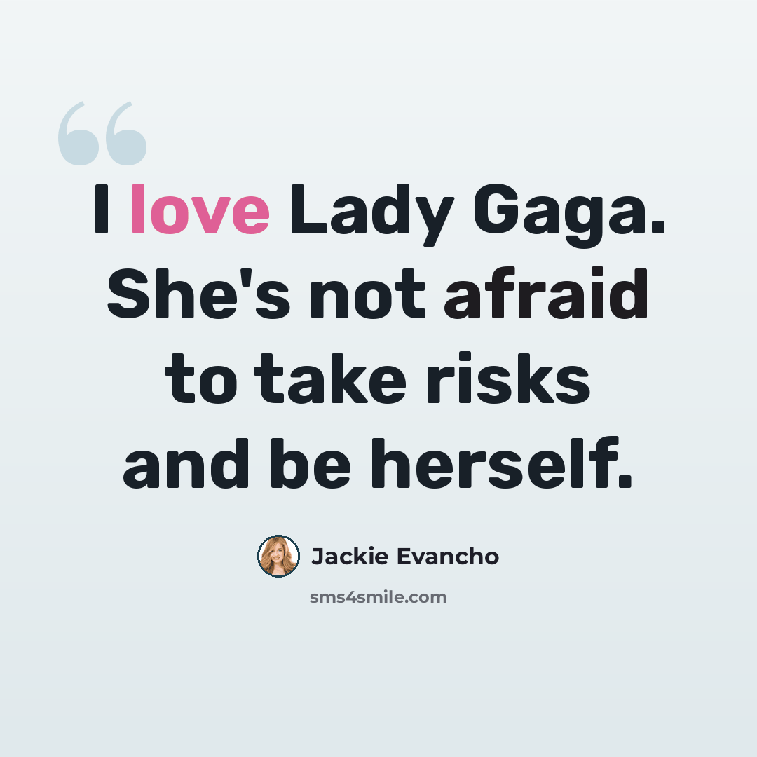 “I love Lady Gaga. She's not afraid to take risks and be herself.” quote by Jackie Evancho