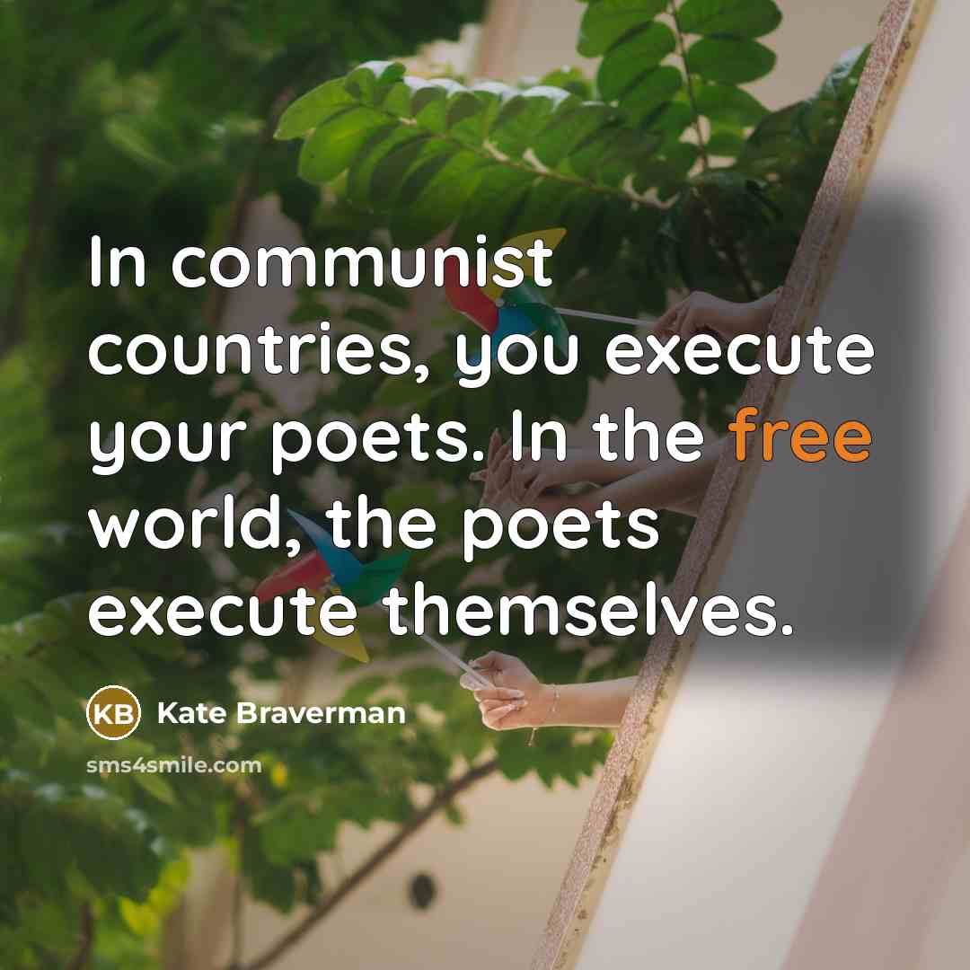 “In communist countries, you execute your poets. In the free world, the poets execute themselves.” quote by Kate Braverman