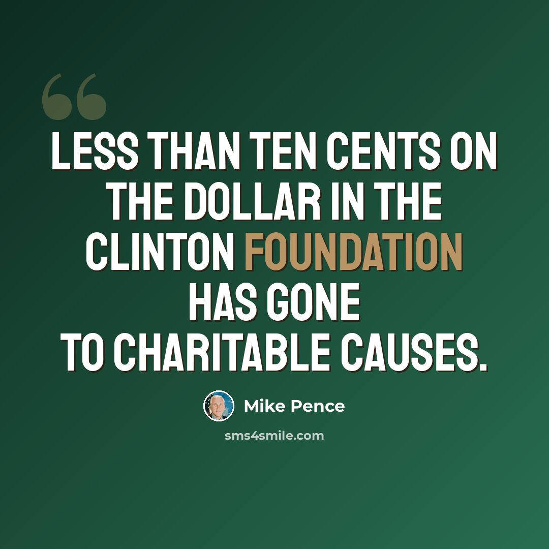 “Less than ten cents on the dollar in the Clinton Foundation has gone to charitable causes.” quote by Mike Pence
