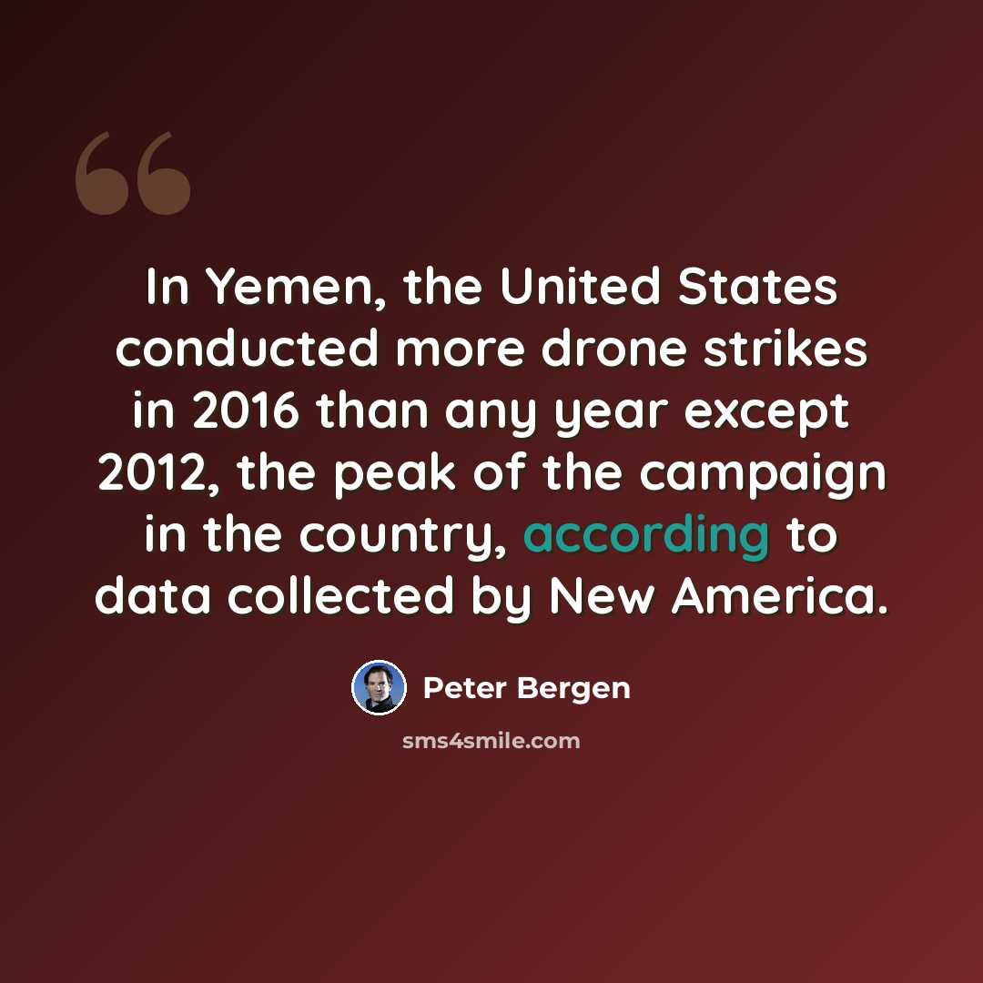 “In Yemen, the United States conducted more drone strikes in 2016 than any year except 2012, the peak of the campaign in the country, according to data collected by New America.” quote by Peter Bergen