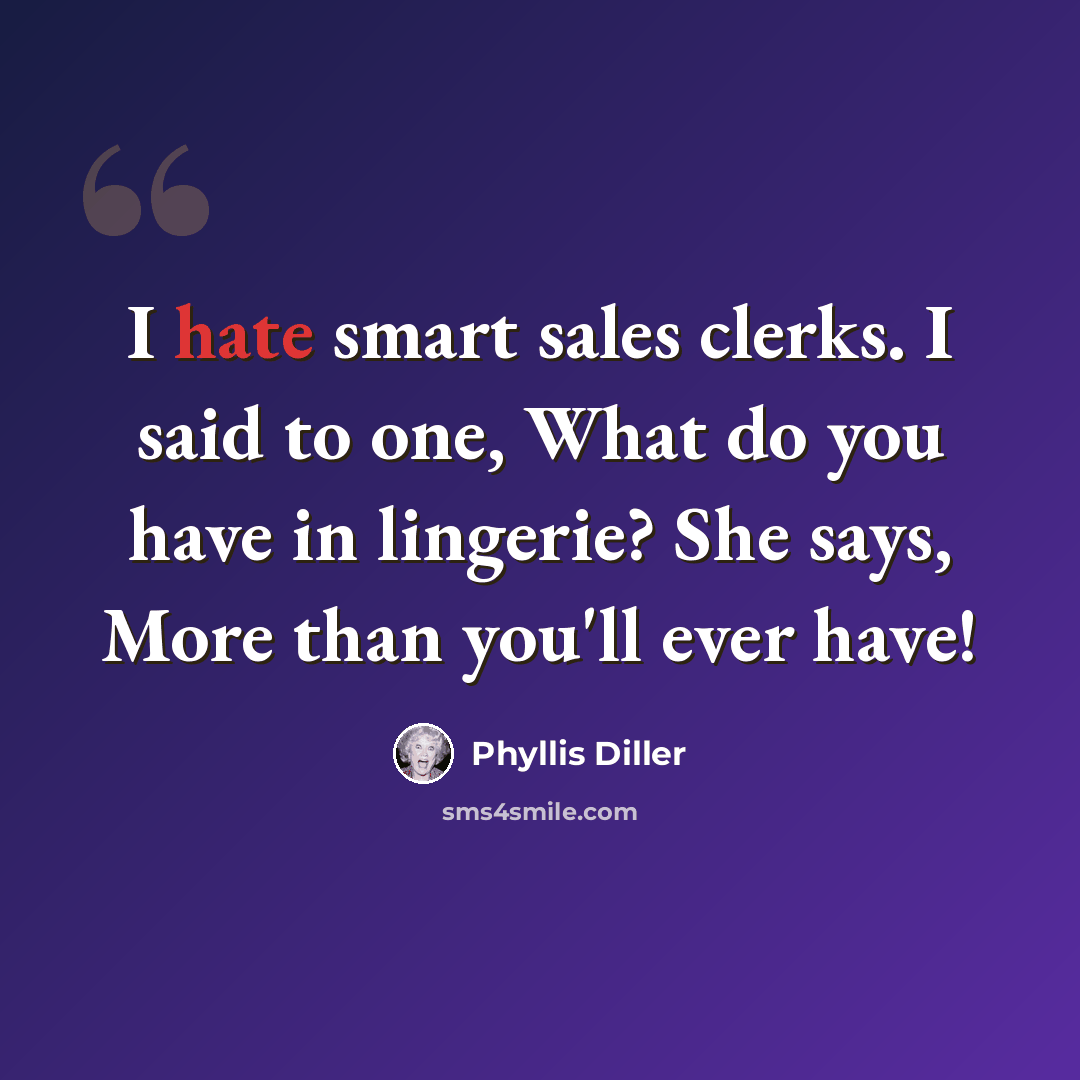 “I hate smart sales clerks. I said to one, What do you have in lingerie? She says, More than you'll ever have!” quote by Phyllis Diller