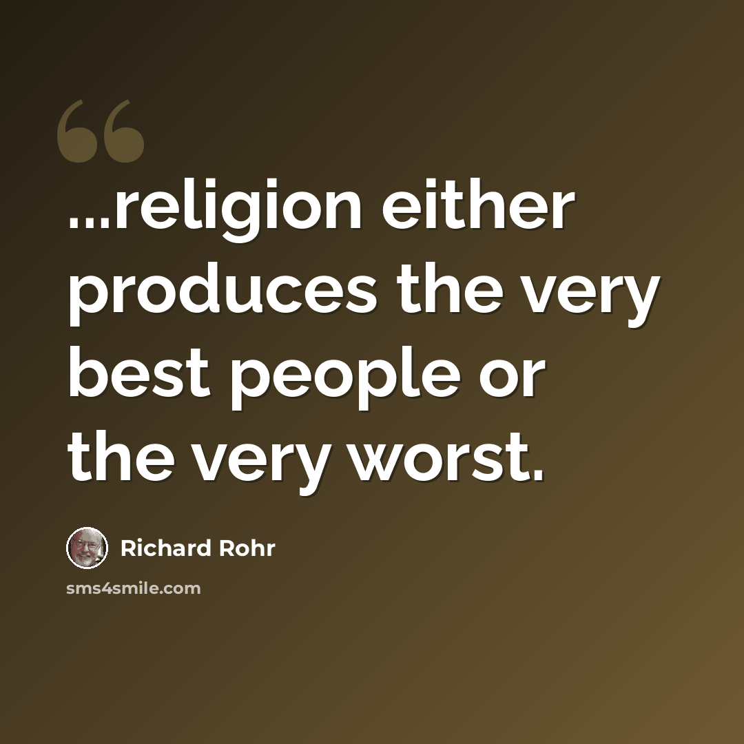 “...religion either produces the very best people or the very worst.” quote by Richard Rohr