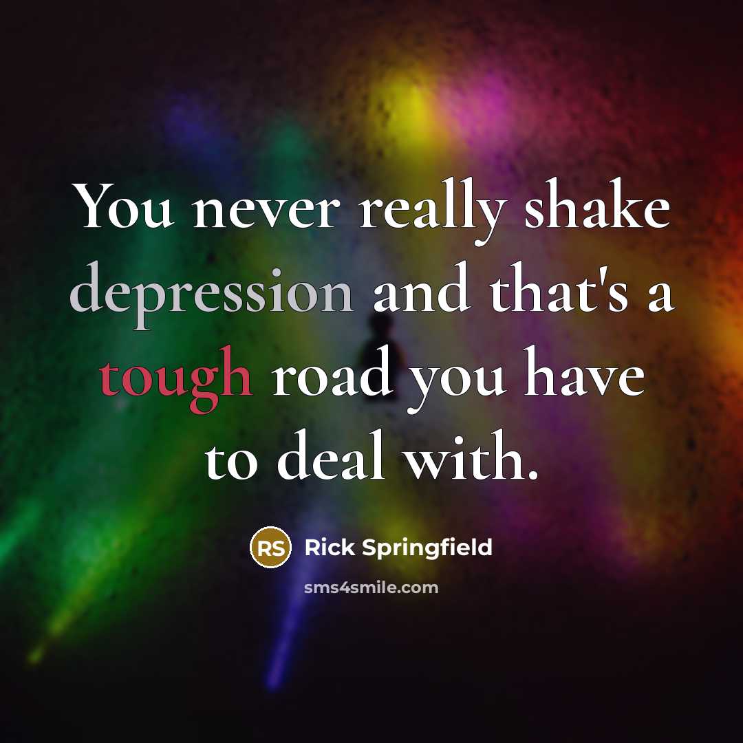 “You never really shake depression and that's a tough road you have to deal with.” quote by Rick Springfield