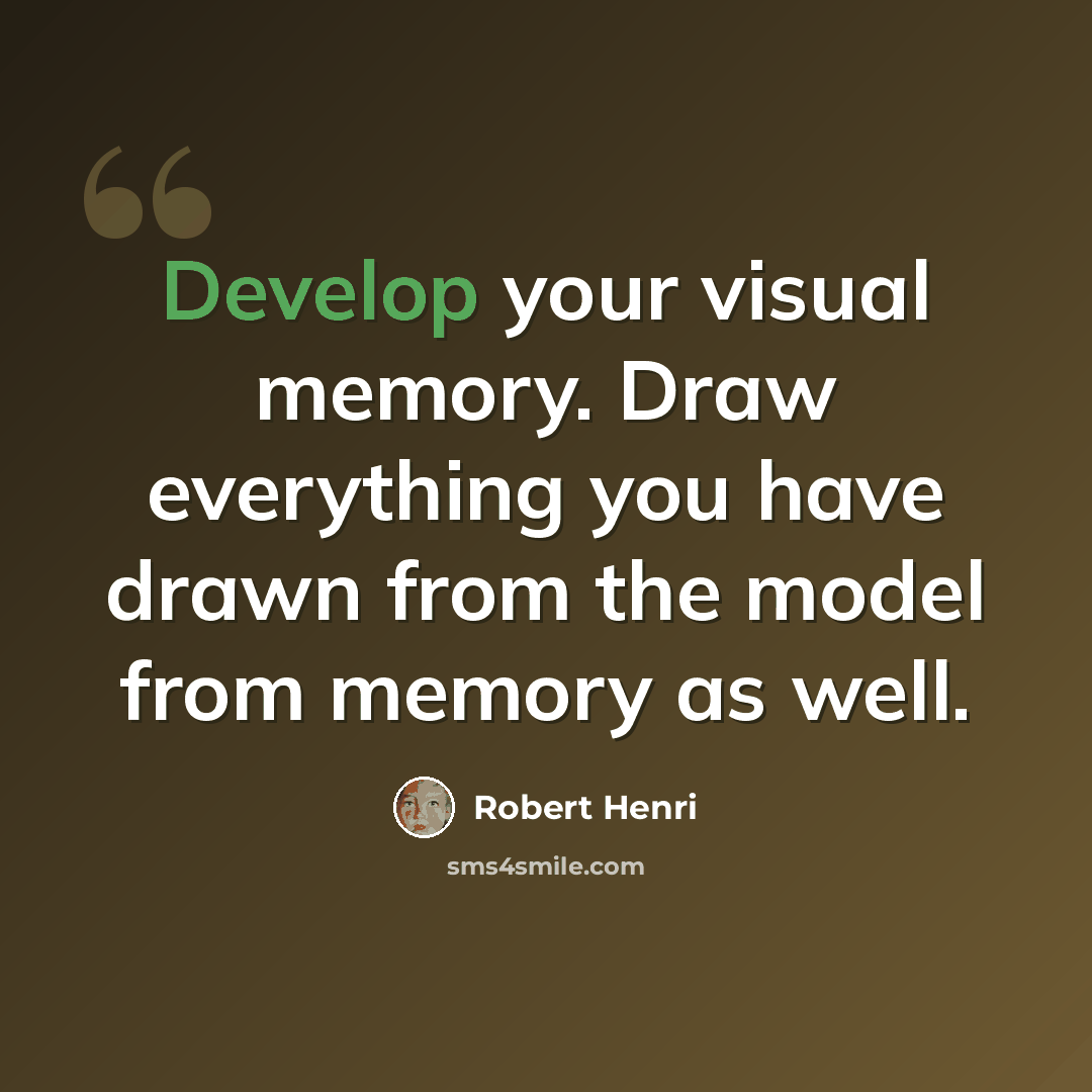 “Develop your visual memory. Draw everything you have drawn from the model from memory as well.” quote by Robert Henri