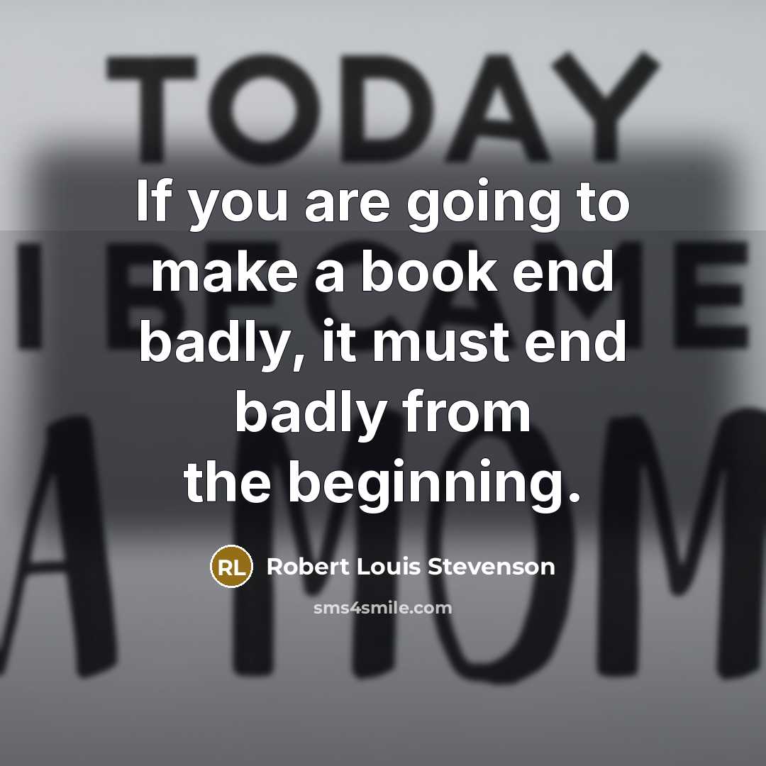 “If you are going to make a book end badly, it must end badly from the beginning.” quote by Robert Louis Stevenson