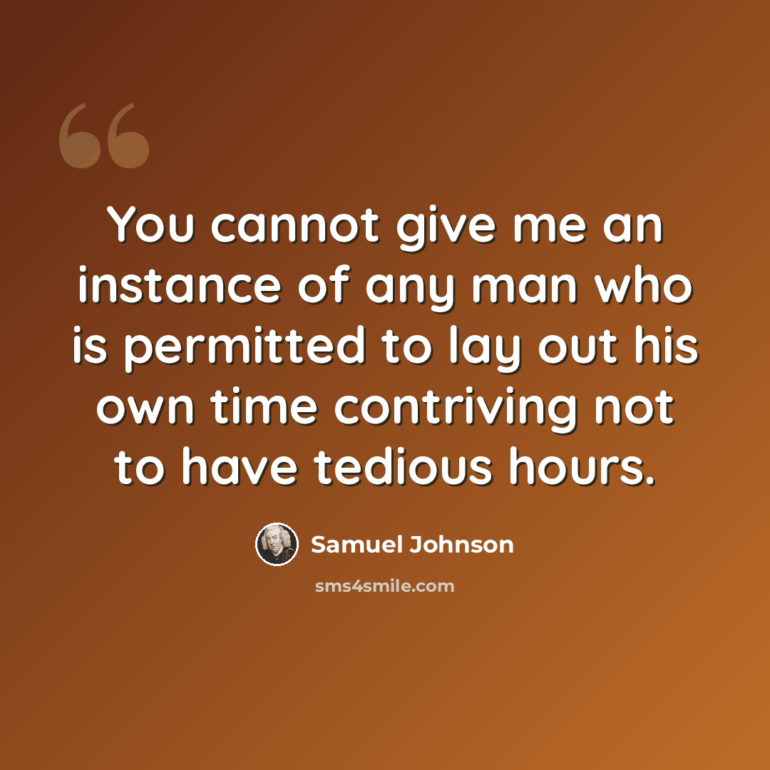 “You cannot give me an instance of any man who is permitted to lay out his own time contriving not to have tedious hours.” quote by Samuel Johnson