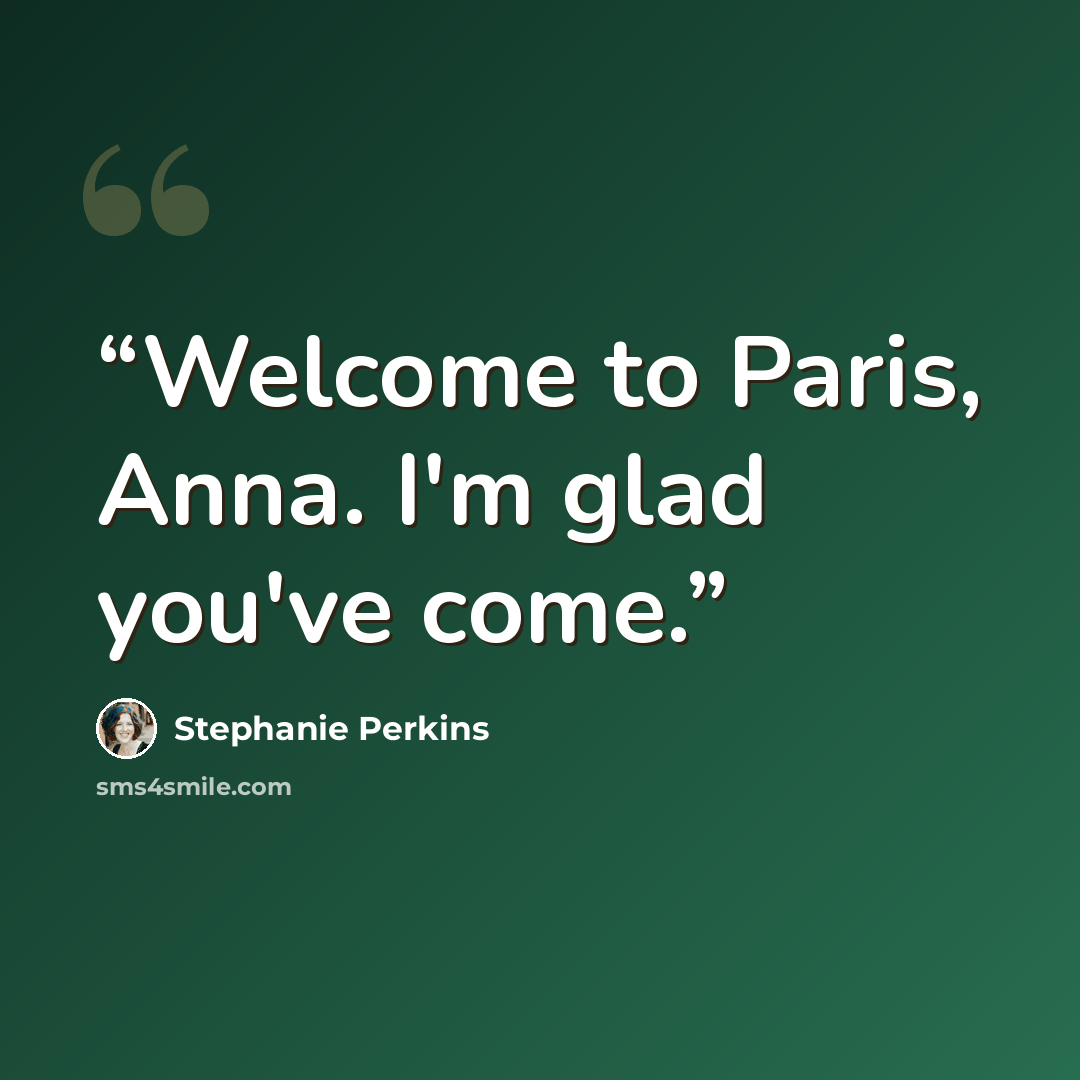 “Welcome to Paris, Anna. I'm glad you've come.” quote by Stephanie Perkins