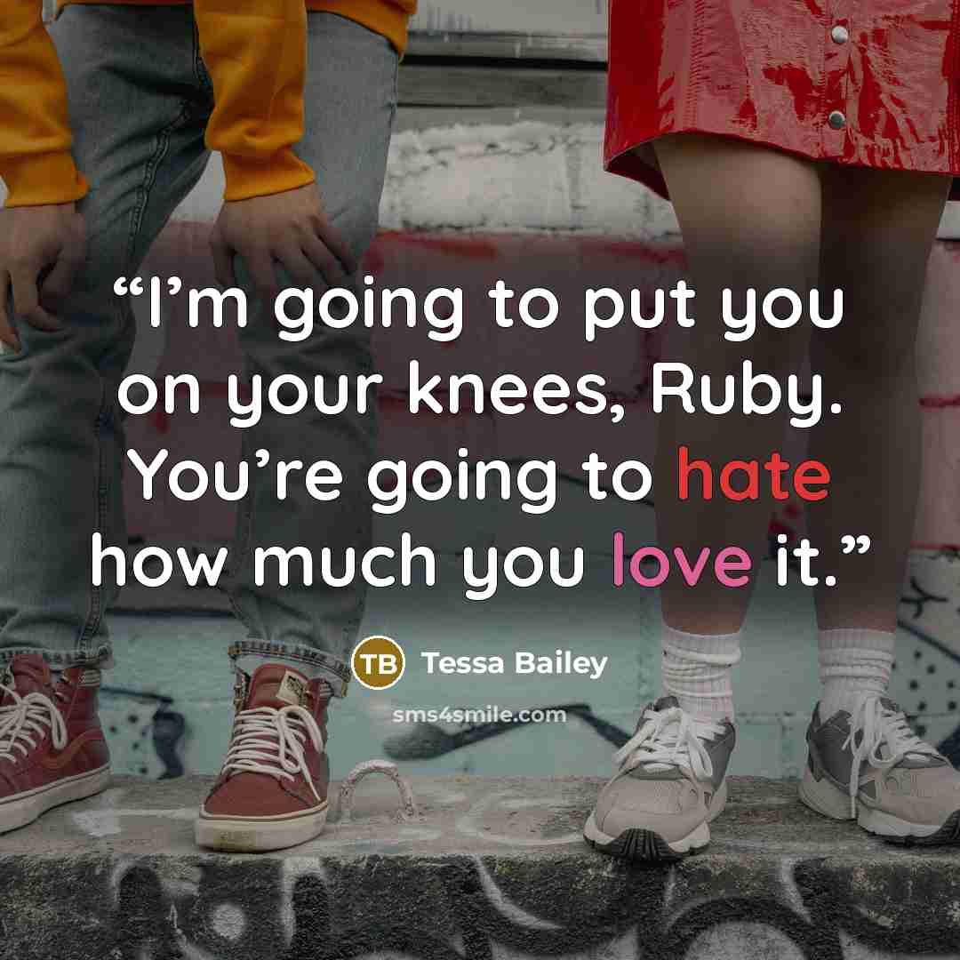 “I’m going to put you on your knees, Ruby. You’re going to hate how much you love it.” quote by Tessa Bailey