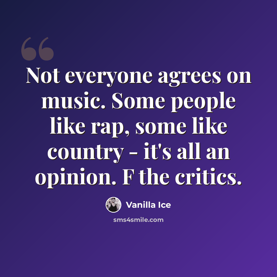 “Not everyone agrees on music. Some people like rap, some like country - it's all an opinion. F the critics.” quote by Vanilla Ice