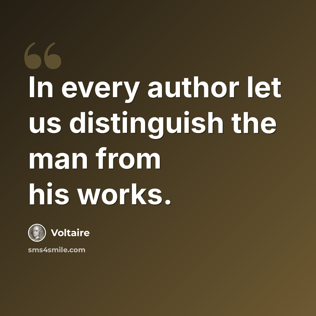 “In every author let us distinguish the man from his works.” quote by Voltaire