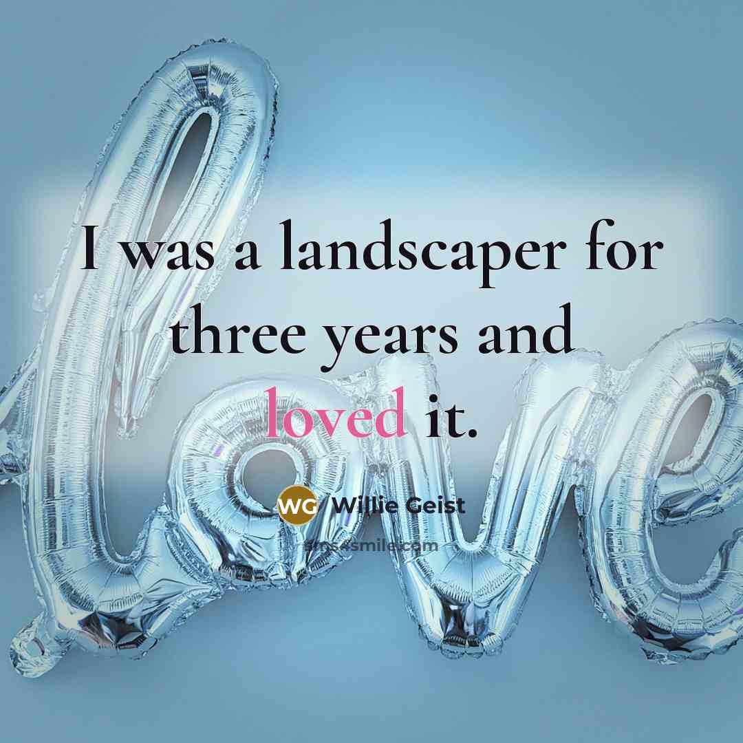 “I was a landscaper for three years and loved it.” quote by Willie Geist