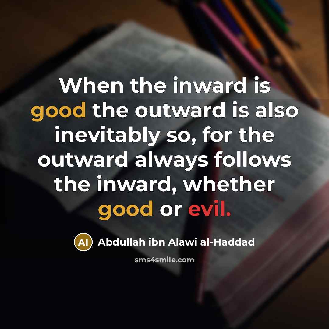 “When the inward is good the outward is also inevitably so, for the outward always follows the inward, whether good or evil.” quote by Abdullah ibn Alawi al-Haddad