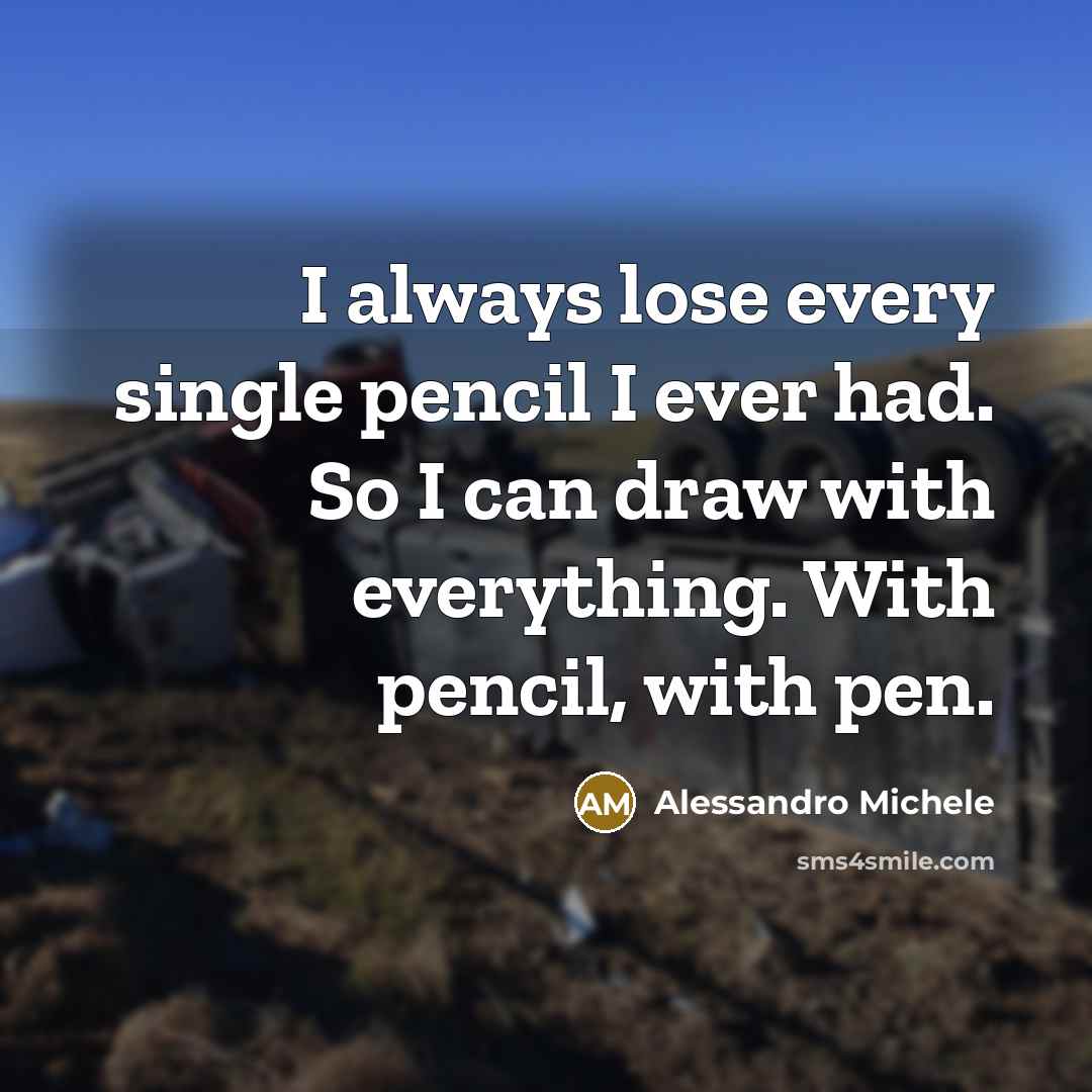 “I always lose every single pencil I ever had. So I can draw with everything. With pencil, with pen.” quote by Alessandro Michele