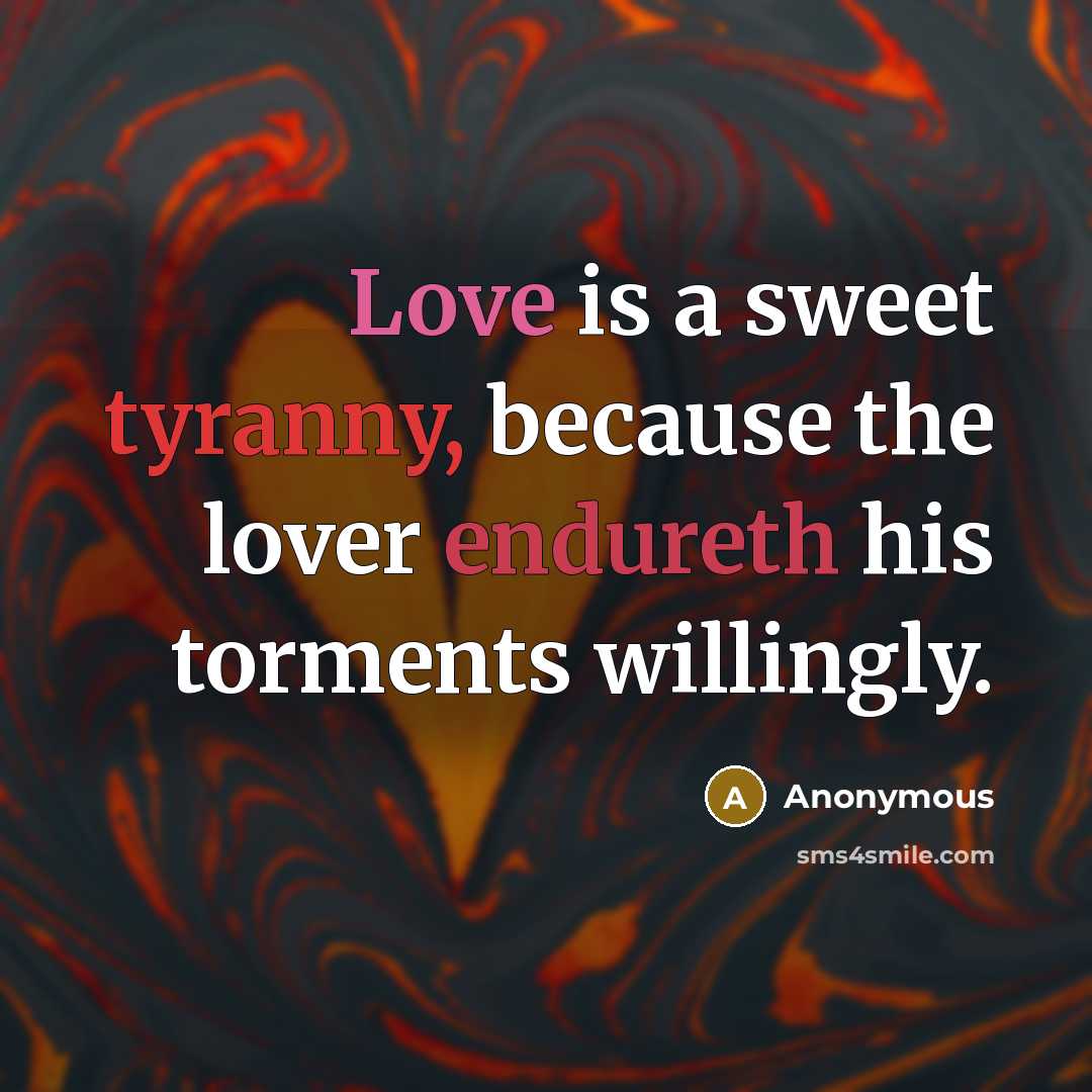 “Love is a sweet tyranny, because the lover endureth his torments willingly.” quote by Anonymous