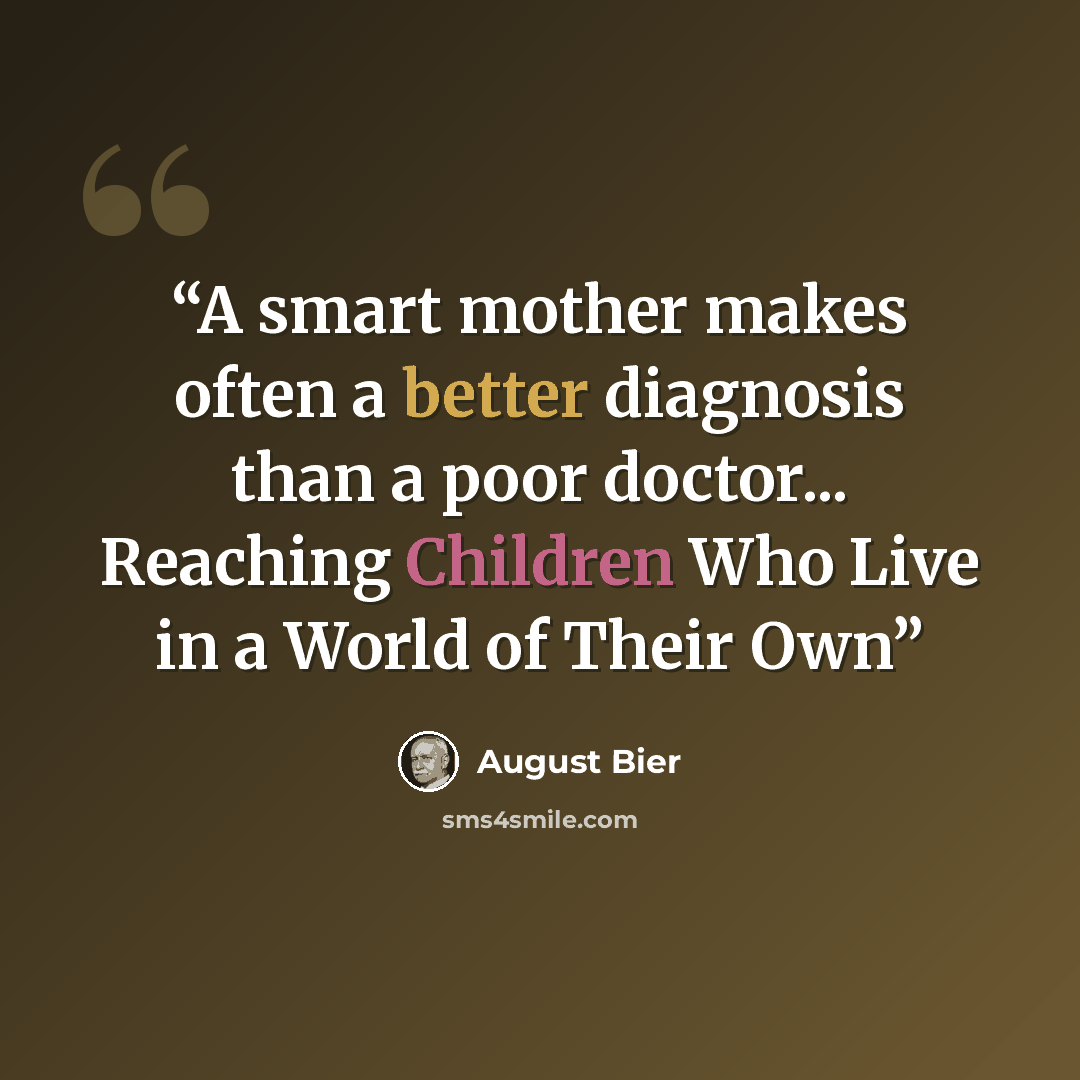 “A smart mother makes often a better diagnosis than a poor doctor... Reaching Children Who Live in a World of Their Own” quote by August Bier