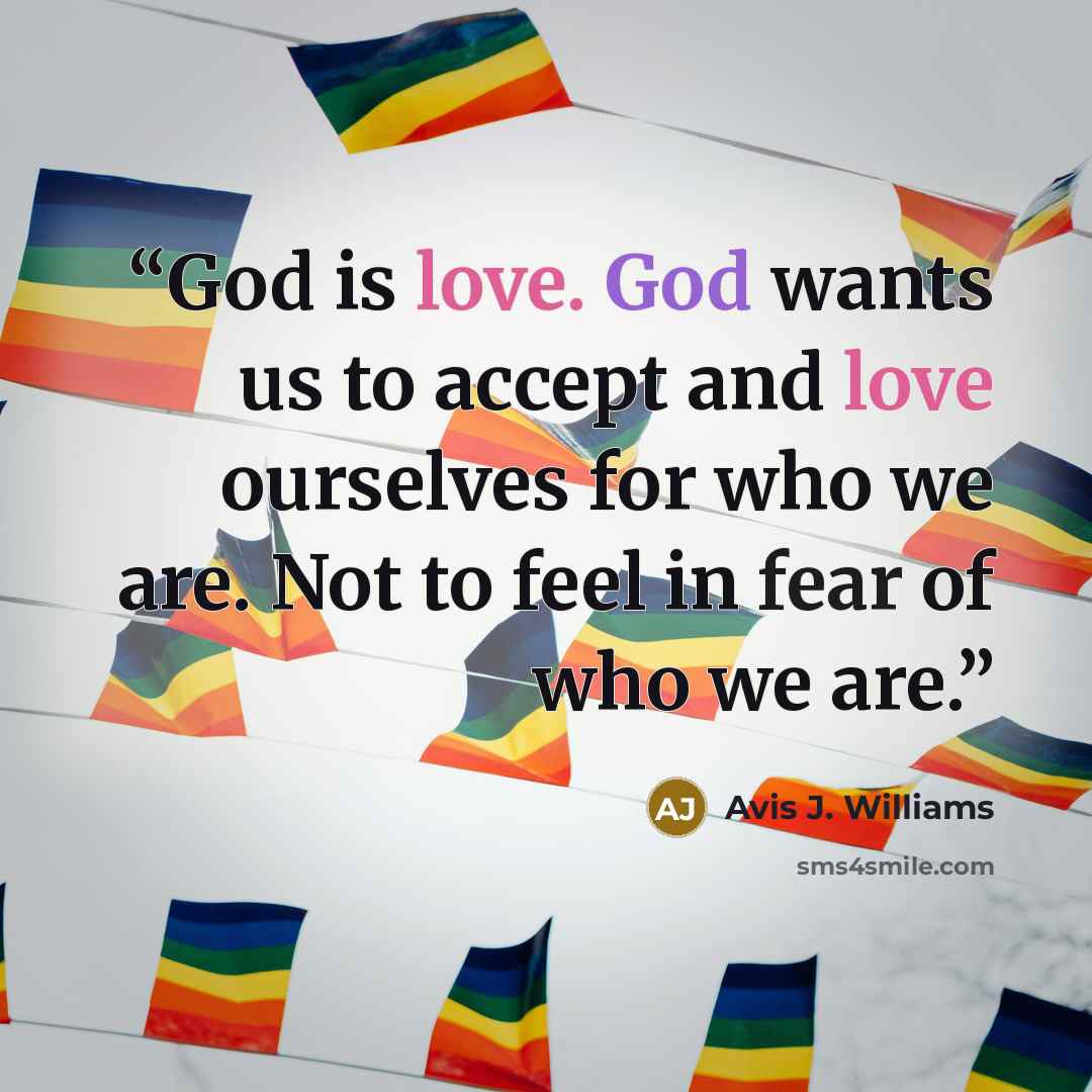“God is love. God wants us to accept and love ourselves for who we are. Not to feel in fear of who we are.” quote by Avis J. Williams