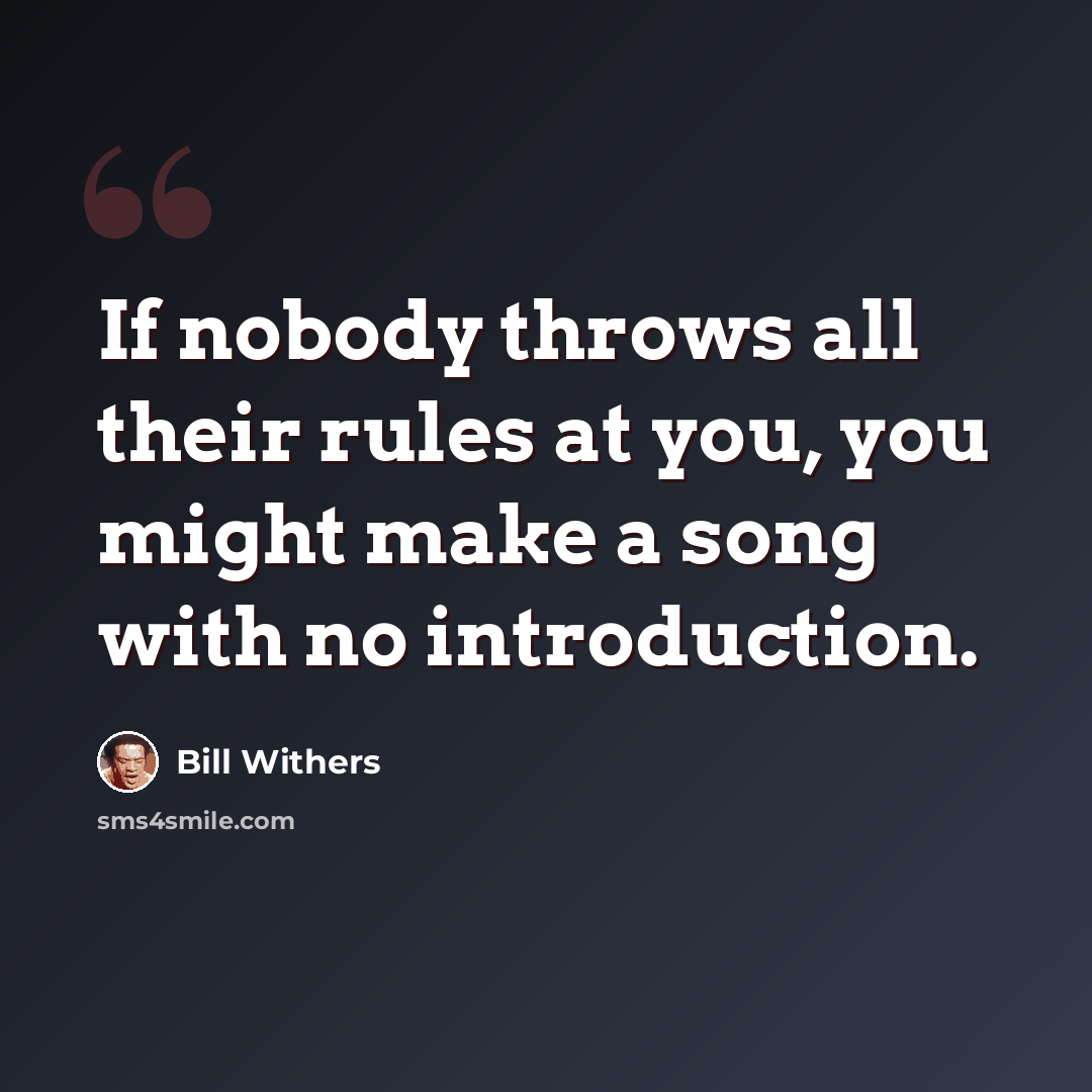 “If nobody throws all their rules at you, you might make a song with no introduction.” quote by Bill Withers