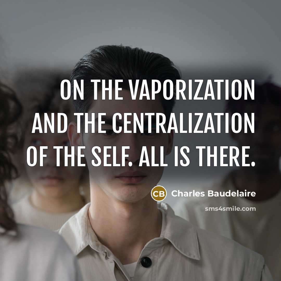 “On the vaporization and the centralization of the Self. All is there.” quote by Charles Baudelaire