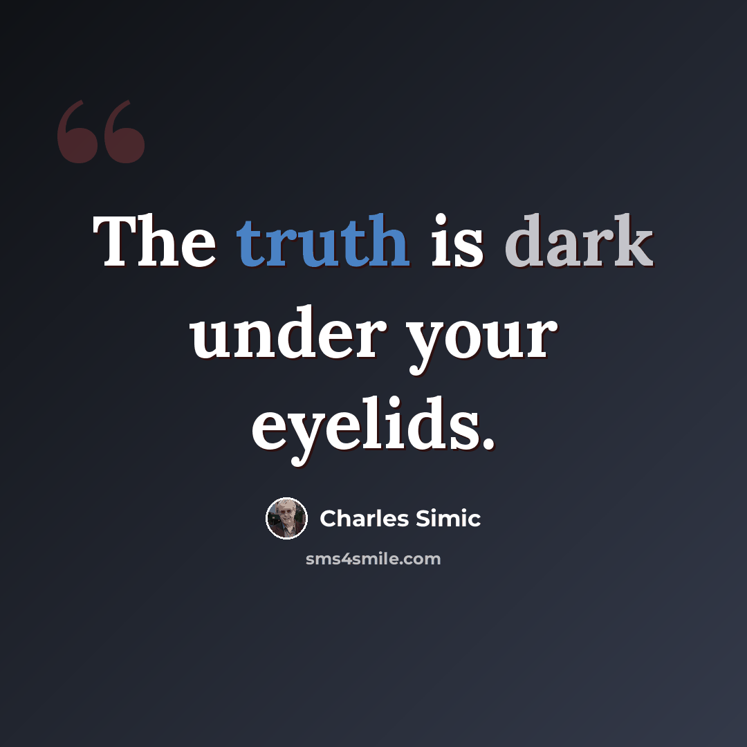 “The truth is dark under your eyelids.” quote by Charles Simic