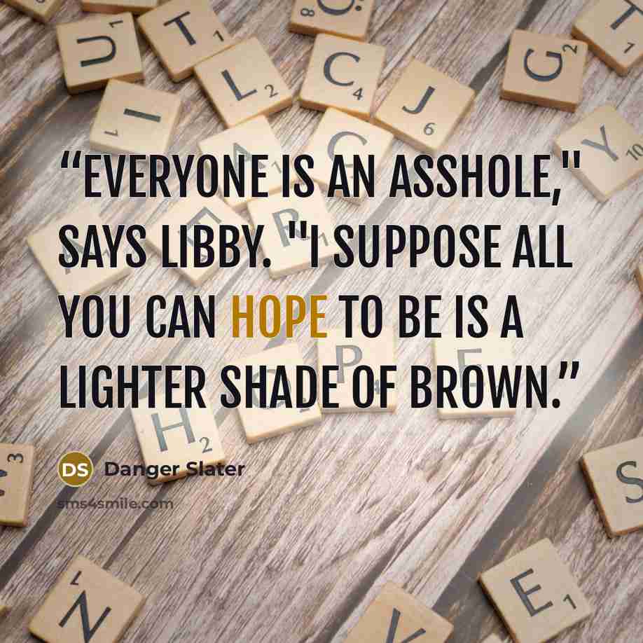 “Everyone is an asshole," says Libby. "I suppose all you can hope to be is a lighter shade of brown.” quote by Danger Slater