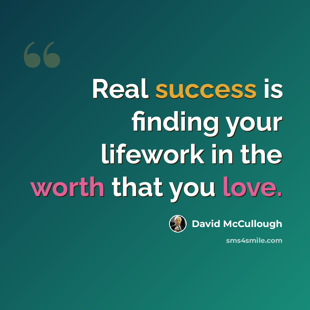 “Real success is finding your lifework in the worth that you love.” quote by David McCullough