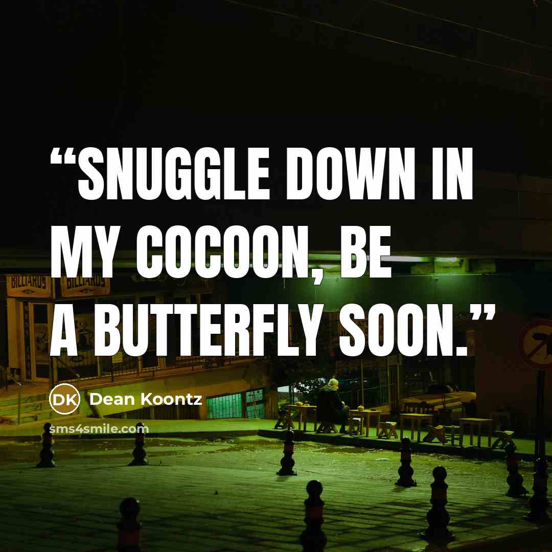 “Snuggle down in my cocoon, be a butterfly soon.” quote by Dean Koontz