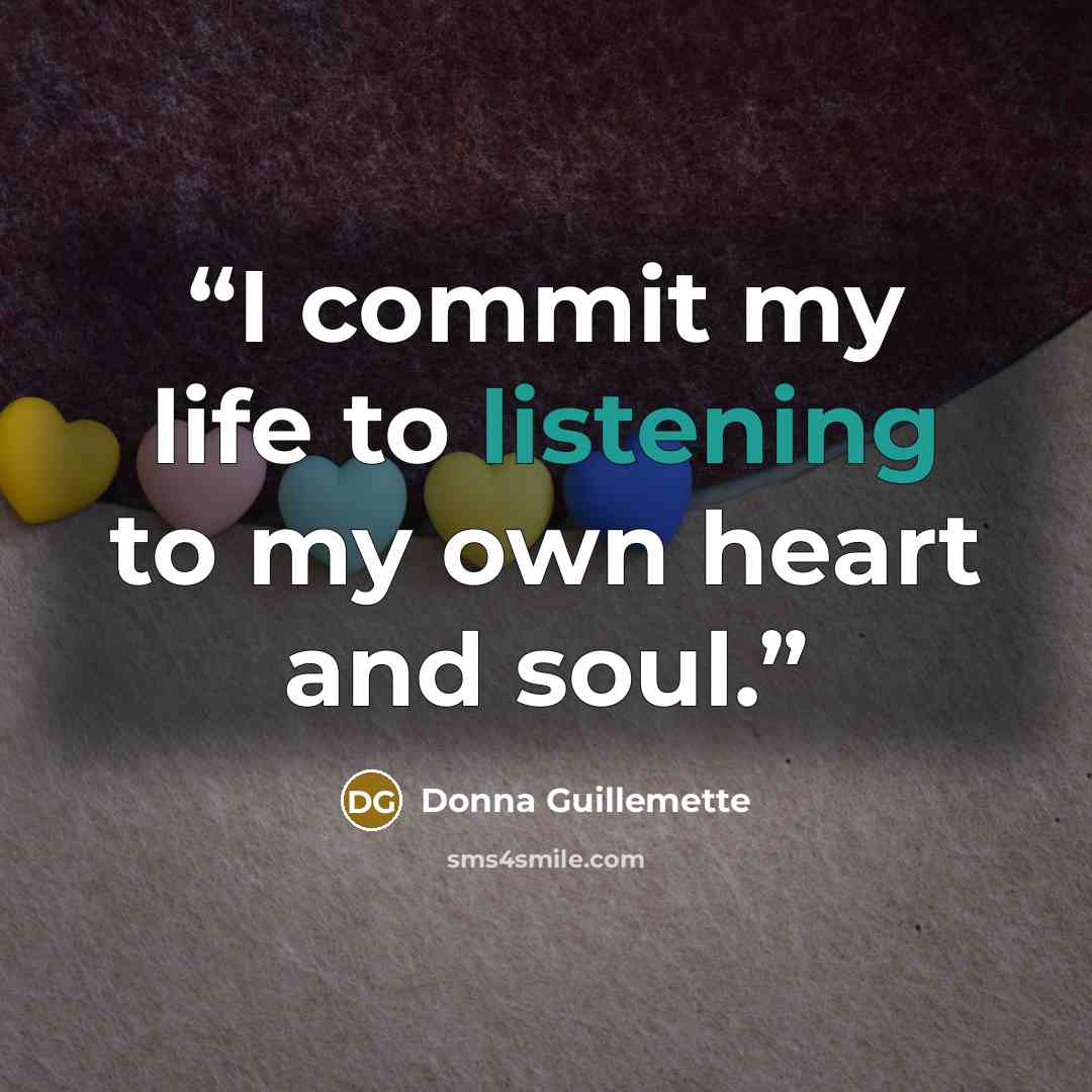 “I commit my life to listening to my own heart and soul.” quote by Donna Guillemette