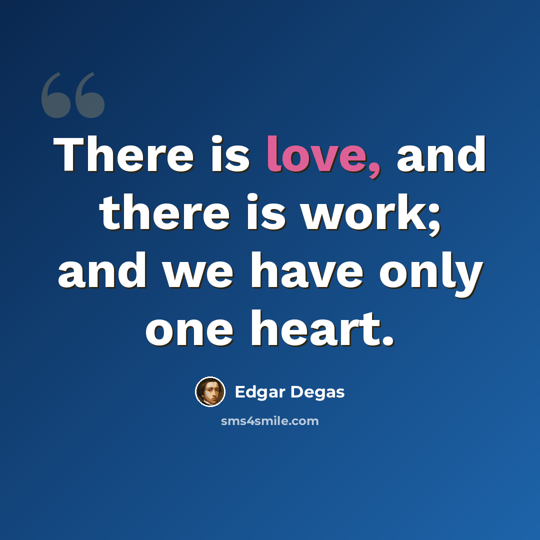 “There is love, and there is work; and we have only one heart.” quote by Edgar Degas
