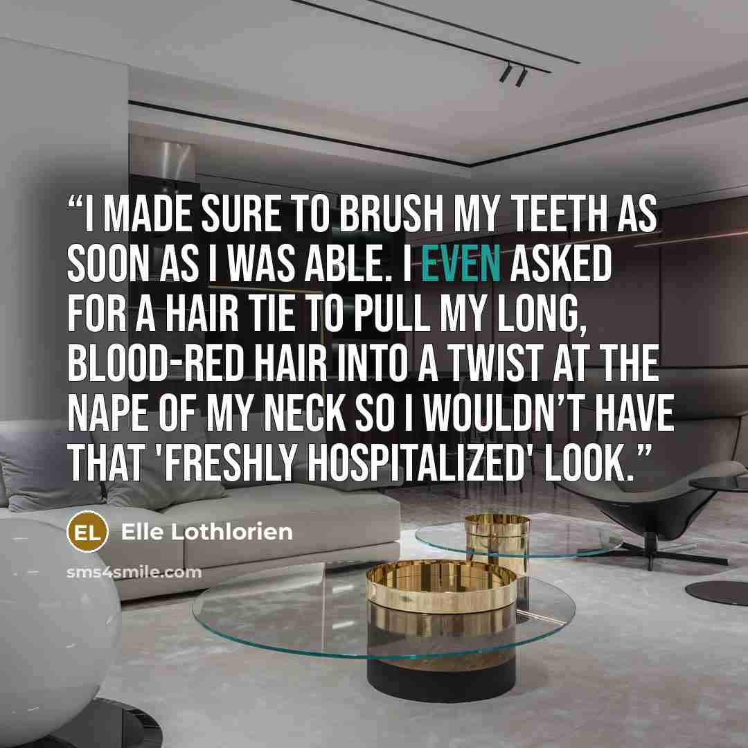 “I made sure to brush my teeth as soon as I was able. I even asked for a hair tie to pull my long, blood-red hair into a twist at the nape of my neck so I wouldn’t have that 'freshly hospitalized' look.” quote by Elle Lothlorien