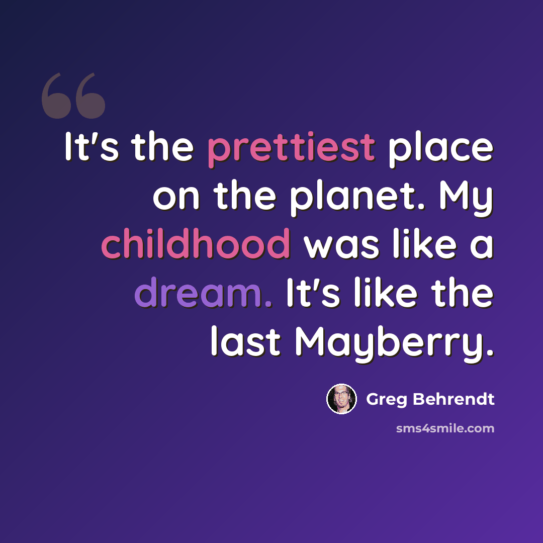 “It's the prettiest place on the planet. My childhood was like a dream. It's like the last Mayberry.” quote by Greg Behrendt