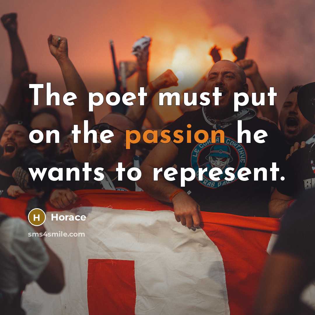 “The poet must put on the passion he wants to represent.” quote by Horace