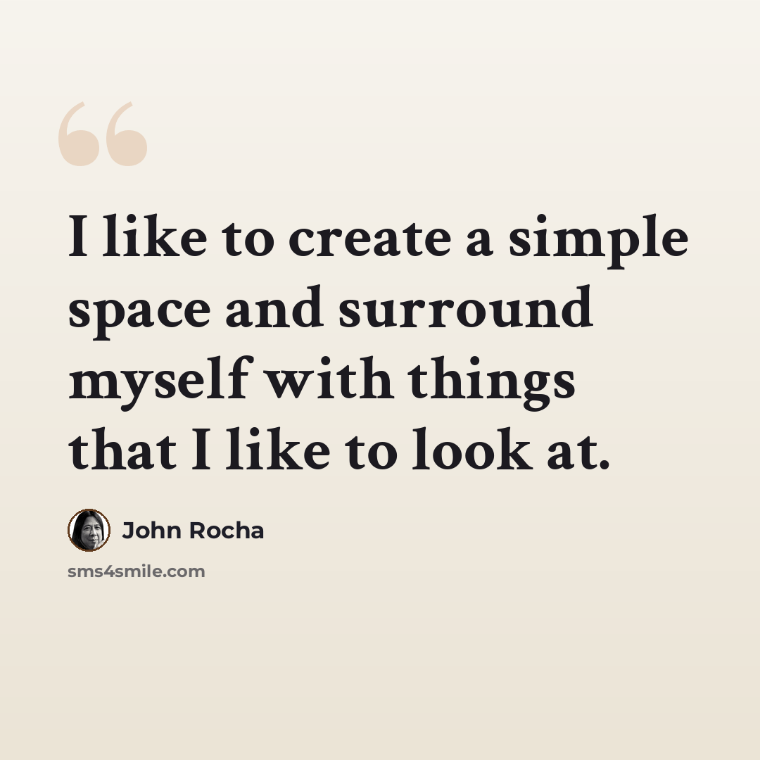 “I like to create a simple space and surround myself with things that I like to look at.” quote by John Rocha