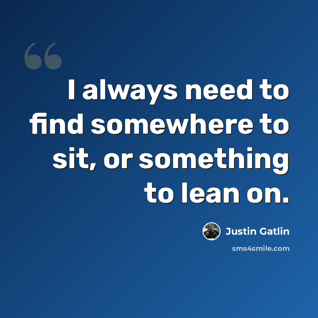 “I always need to find somewhere to sit, or something to lean on.” quote by Justin Gatlin