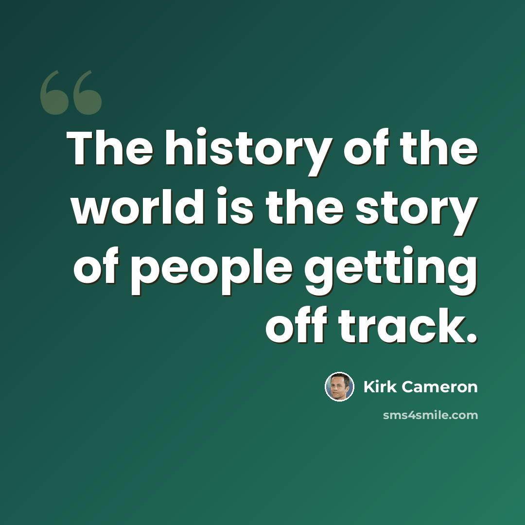 “The history of the world is the story of people getting off track.” quote by Kirk Cameron