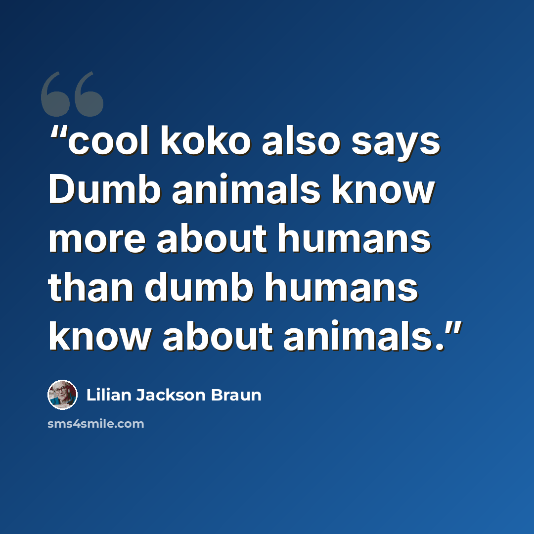 “cool koko also says Dumb animals know more about humans than dumb humans know about animals.” quote by Lilian Jackson Braun