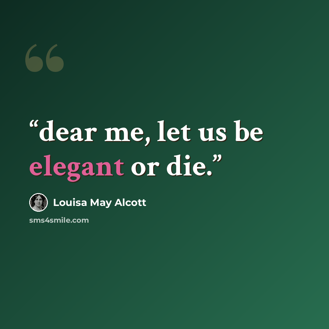 “dear me, let us be elegant or die.” quote by Louisa May Alcott