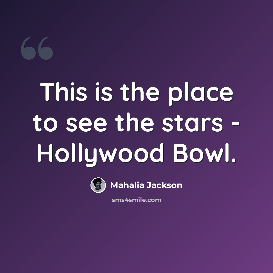 “This is the place to see the stars - Hollywood Bowl.” quote by Mahalia Jackson