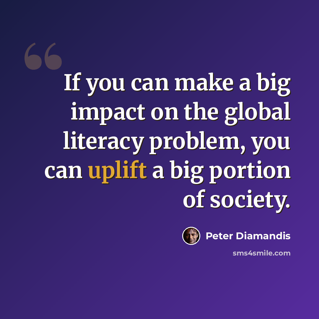 “If you can make a big impact on the global literacy problem, you can uplift a big portion of society.” quote by Peter Diamandis