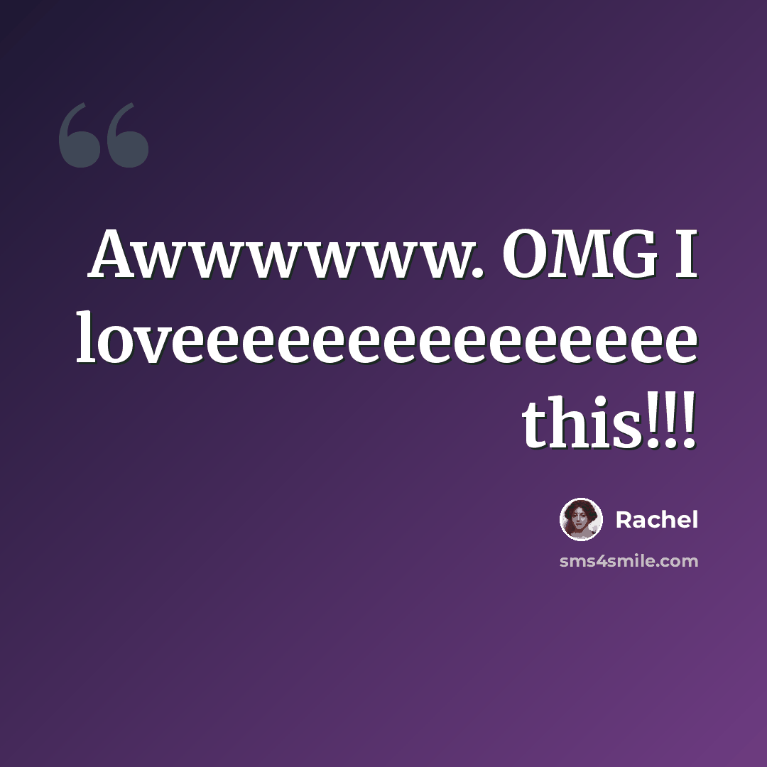 “Awwwwww. OMG I loveeeeeeeeeeeeeee this!!!” quote by Rachel