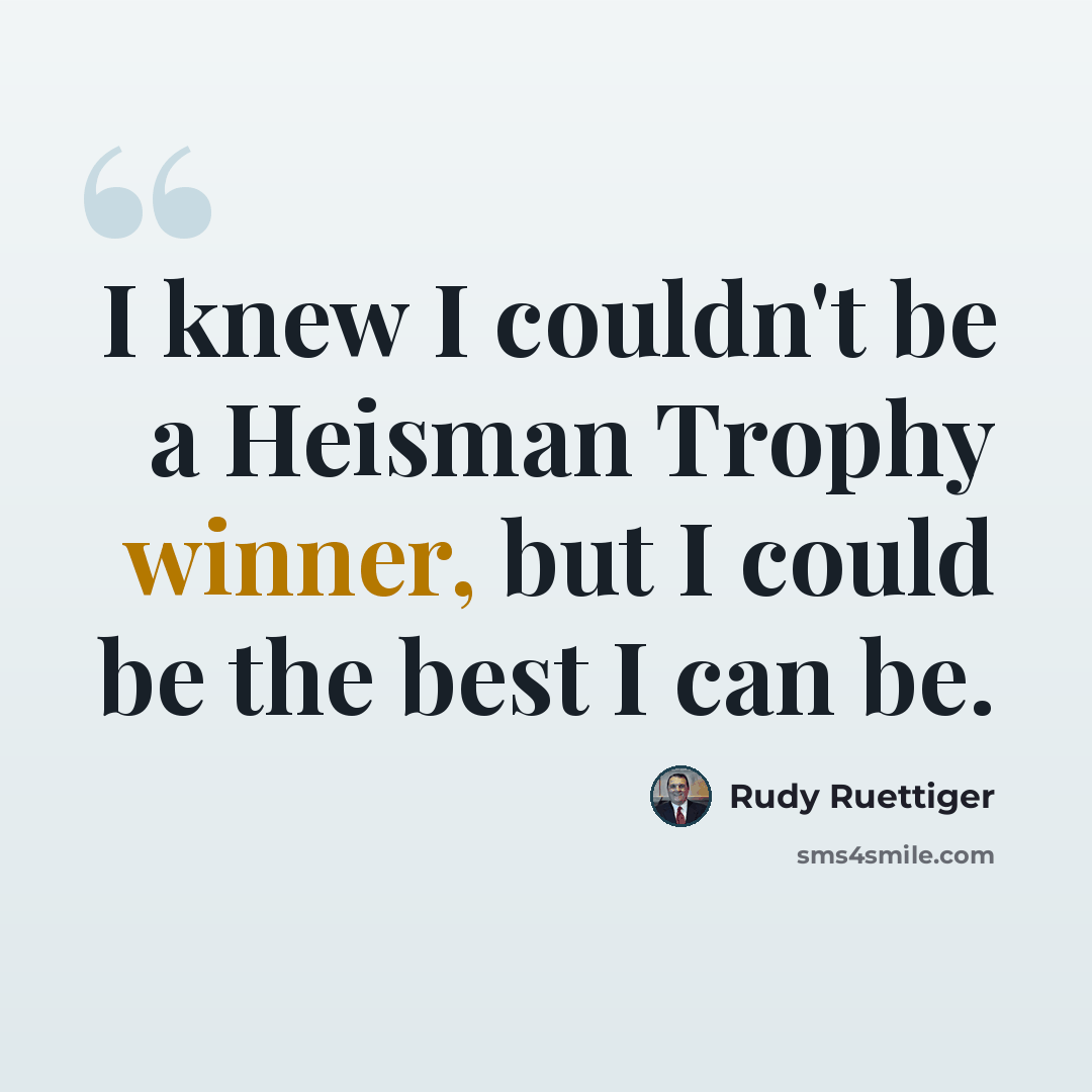 “I knew I couldn't be a Heisman Trophy winner, but I could be the best I can be.” quote by Rudy Ruettiger