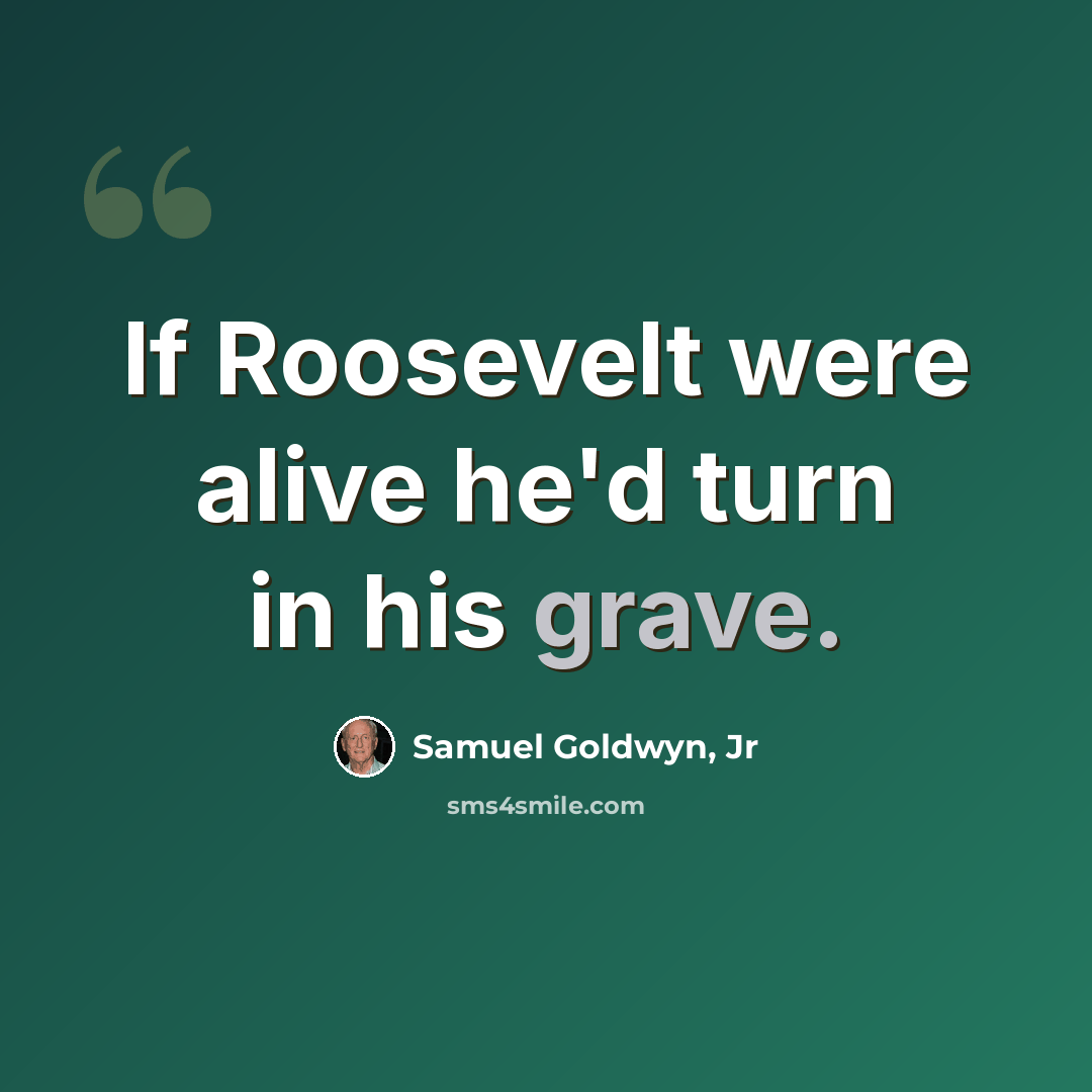 “If Roosevelt were alive he'd turn in his grave.” quote by Samuel Goldwyn, Jr