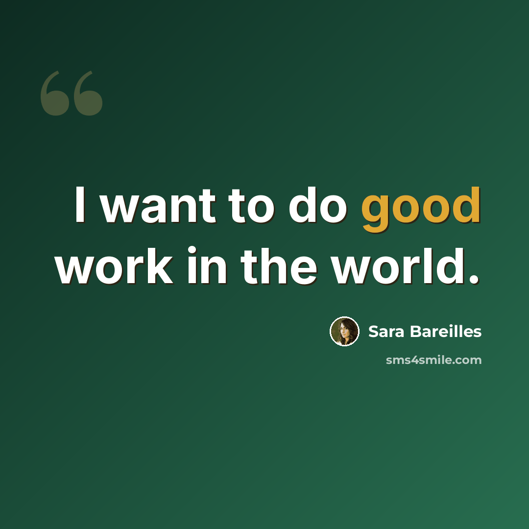 “I want to do good work in the world.” quote by Sara Bareilles
