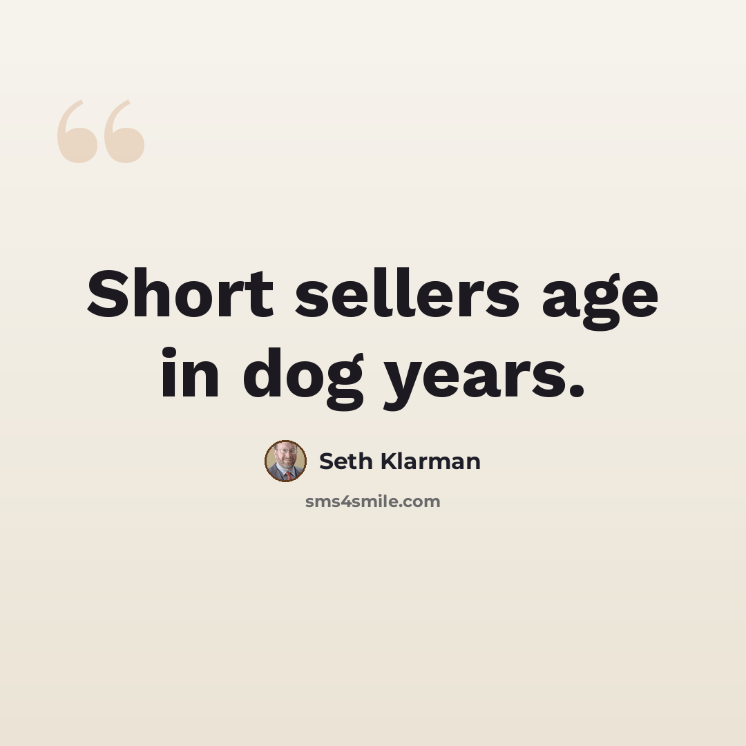 “Short sellers age in dog years.” quote by Seth Klarman