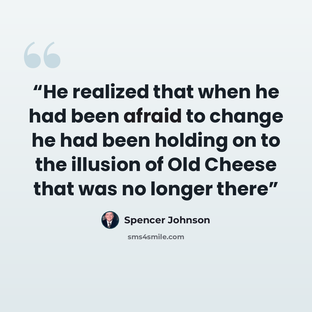“He realized that when he had been afraid to change he had been holding on to the illusion of Old Cheese that was no longer there” quote by Spencer Johnson