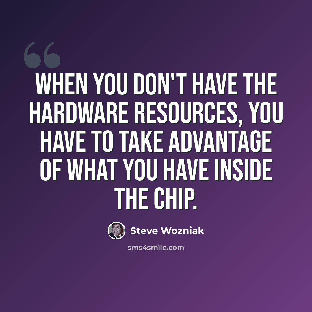 “When you don't have the hardware resources, you have to take advantage of what you have inside the chip.” quote by Steve Wozniak