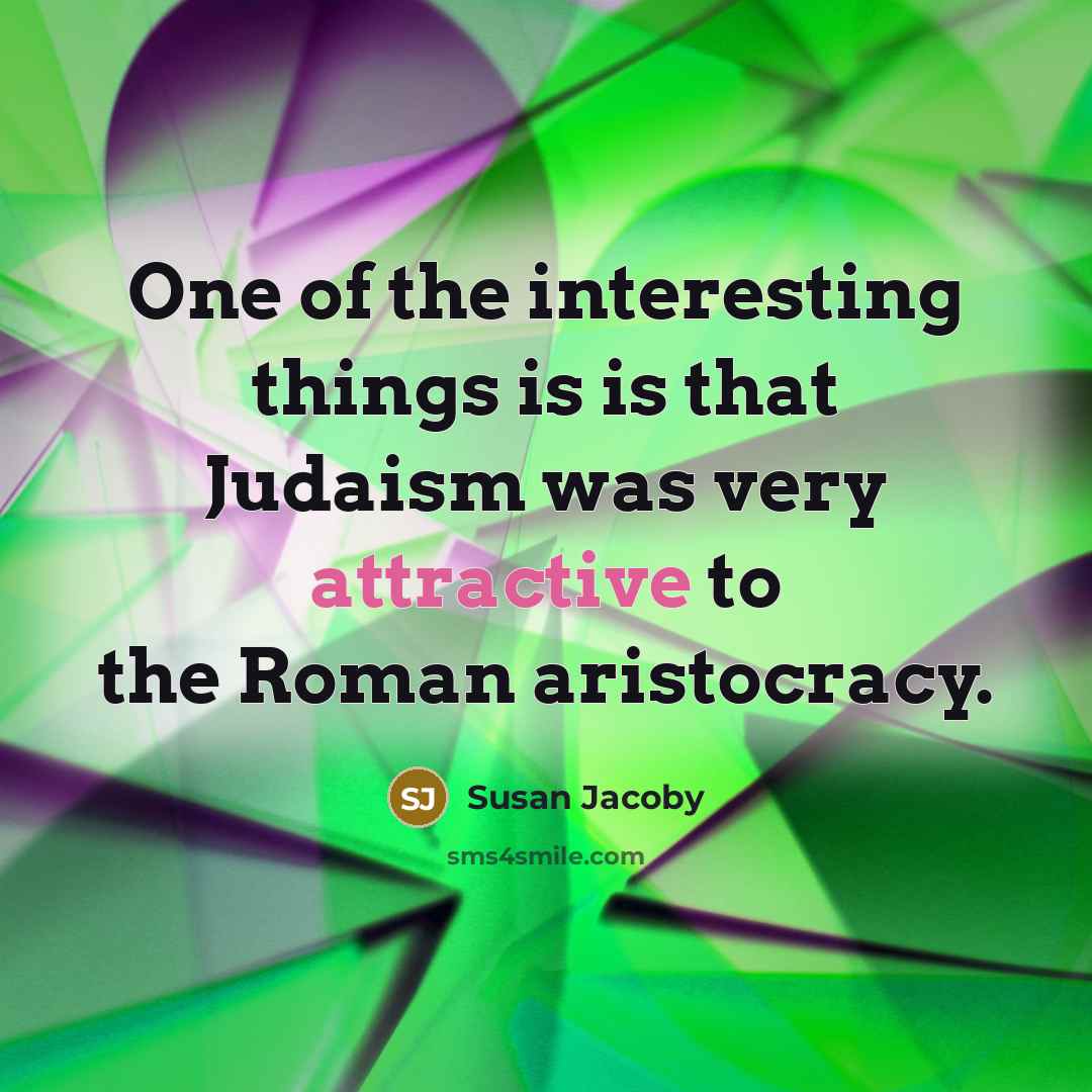 “One of the interesting things is is that Judaism was very attractive to the Roman aristocracy.” quote by Susan Jacoby